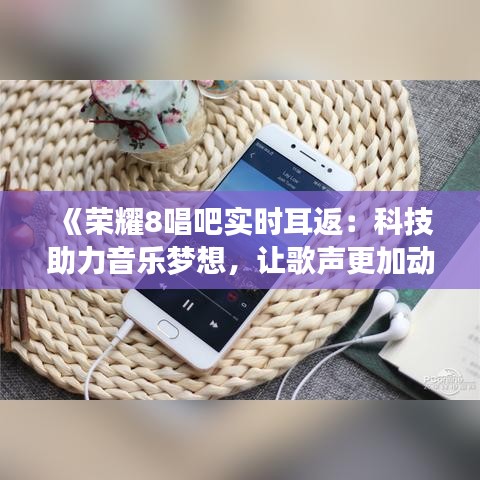 《荣耀8唱吧实时耳返：科技助力音乐梦想，让歌声更加动听》