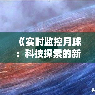 《实时监控月球：科技探索的新篇章》