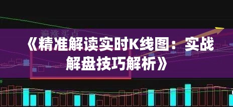 《精准解读实时K线图：实战解盘技巧解析》