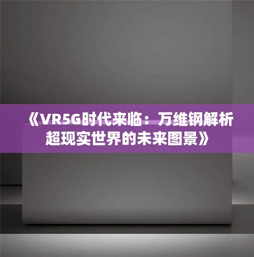 《VR5G时代来临：万维钢解析超现实世界的未来图景》