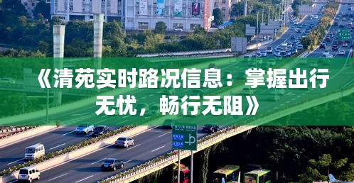 《清苑实时路况信息：掌握出行无忧，畅行无阻》