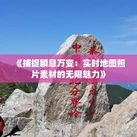 《捕捉瞬息万变：实时地图照片素材的无限魅力》