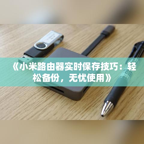 《小米路由器实时保存技巧：轻松备份，无忧使用》