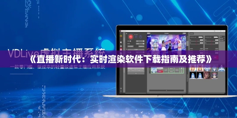 《直播新时代：实时渲染软件下载指南及推荐》