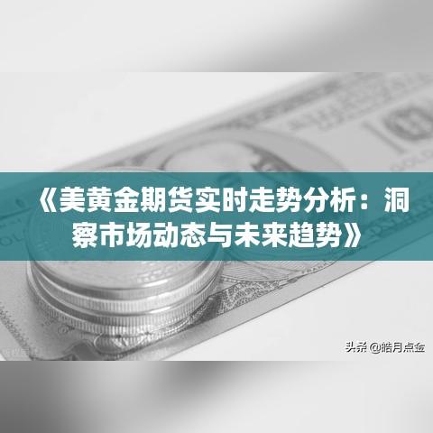 《美黄金期货实时走势分析：洞察市场动态与未来趋势》