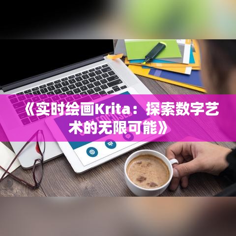 《实时绘画Krita：探索数字艺术的无限可能》