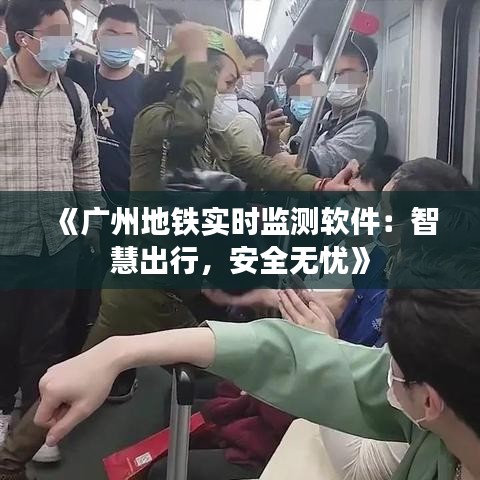 《广州地铁实时监测软件：智慧出行，安全无忧》