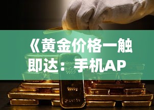 《黄金价格一触即达：手机APP实时追踪黄金市场动态》