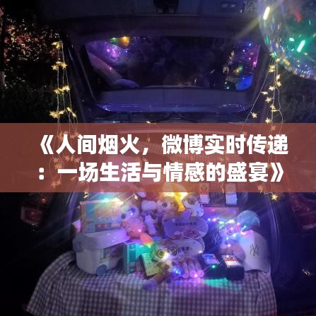 《人间烟火，微博实时传递：一场生活与情感的盛宴》