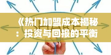 《热门加盟成本揭秘：投资与回报的平衡之道》