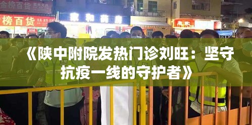 《陕中附院发热门诊刘旺：坚守抗疫一线的守护者》