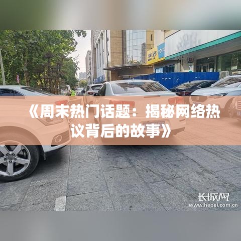 《周末热门话题：揭秘网络热议背后的故事》