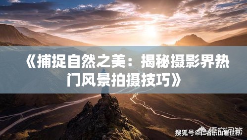 《捕捉自然之美：揭秘摄影界热门风景拍摄技巧》