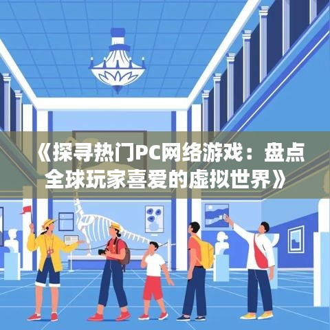 《探寻热门PC网络游戏：盘点全球玩家喜爱的虚拟世界》