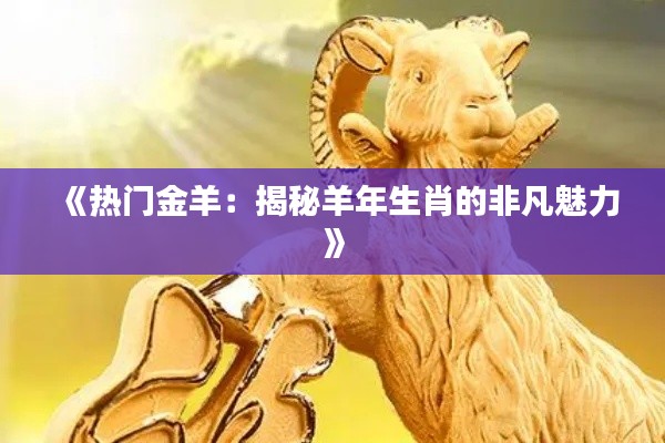 《热门金羊：揭秘羊年生肖的非凡魅力》