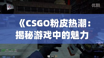 《CSGO粉皮热潮：揭秘游戏中的魅力与粉丝文化》