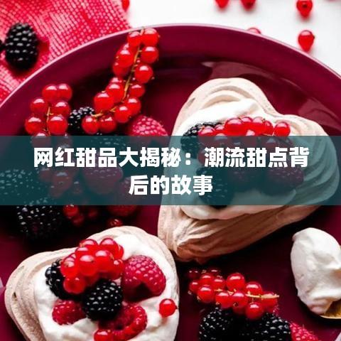 网红甜品大揭秘：潮流甜点背后的故事