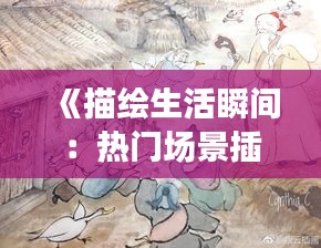 《描绘生活瞬间：热门场景插画的艺术魅力》