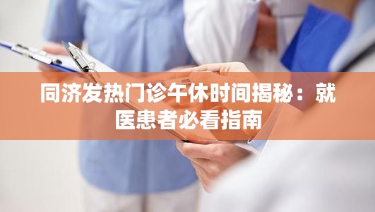 同济发热门诊午休时间揭秘：就医患者必看指南