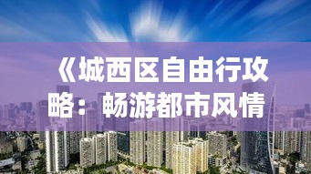 《城西区自由行攻略：畅游都市风情，解锁城市魅力》