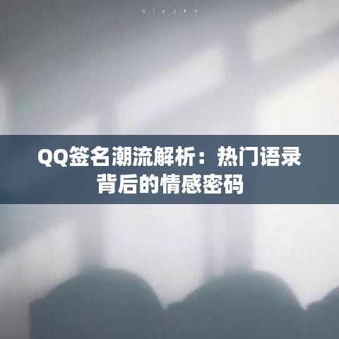 QQ签名潮流解析：热门语录背后的情感密码