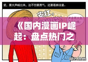 《国内漫画IP崛起：盘点热门之作，引领文化新潮流》