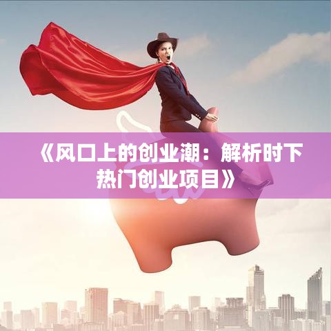 《风口上的创业潮：解析时下热门创业项目》