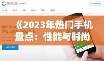 《2023年热门手机盘点：性能与时尚并存的选择指南》