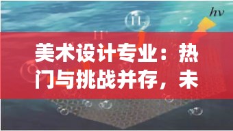 美术设计专业：热门与挑战并存，未来发展前景广阔