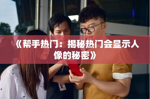 《帮手热门：揭秘热门会显示人像的秘密》