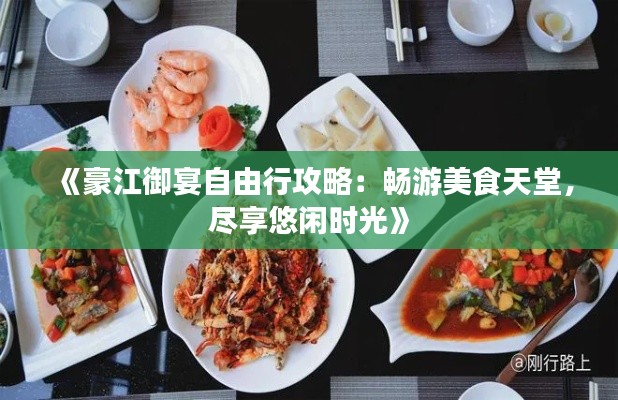 《豪江御宴自由行攻略：畅游美食天堂，尽享悠闲时光》