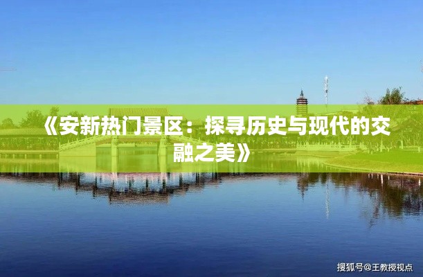 《安新热门景区：探寻历史与现代的交融之美》