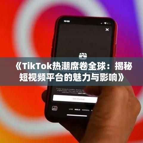 《TikTok热潮席卷全球：揭秘短视频平台的魅力与影响》