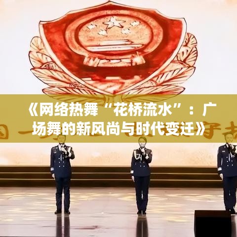 《网络热舞“花桥流水”：广场舞的新风尚与时代变迁》