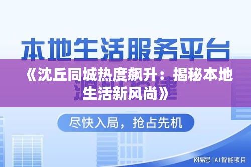 《沈丘同城热度飙升：揭秘本地生活新风尚》