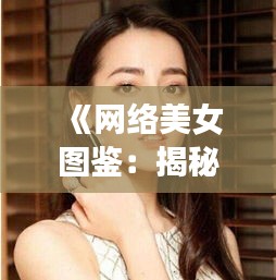 《网络美女图鉴：揭秘网红真容背后的秘密》