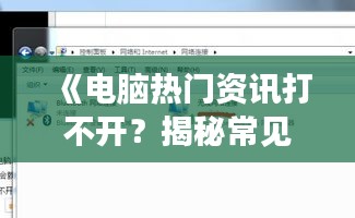 《电脑热门资讯打不开？揭秘常见问题及解决方法》