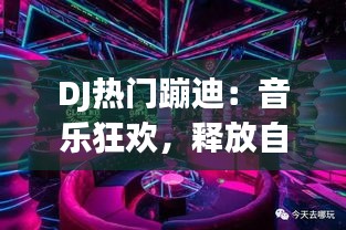 DJ热门蹦迪：音乐狂欢，释放自我