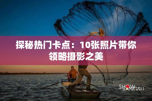 探秘热门卡点：10张照片带你领略摄影之美