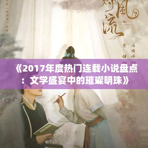 《2017年度热门连载小说盘点：文学盛宴中的璀璨明珠》