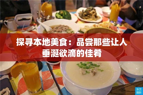 探寻本地美食：品尝那些让人垂涎欲滴的佳肴