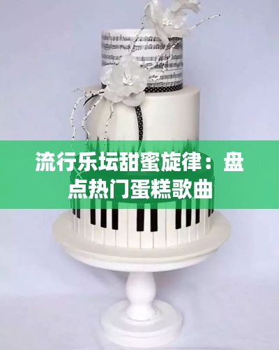 流行乐坛甜蜜旋律：盘点热门蛋糕歌曲