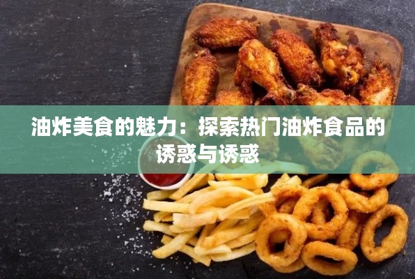 油炸美食的魅力：探索热门油炸食品的诱惑与诱惑