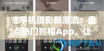 《手机摄影新潮流：盘点热门照相App，让你的照片更出彩！》