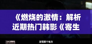 《燃烧的激情：解析近期热门韩影《寄生虫》的深层内涵》