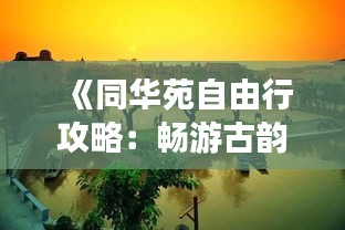 《同华苑自由行攻略：畅游古韵风情，解锁城市魅力》