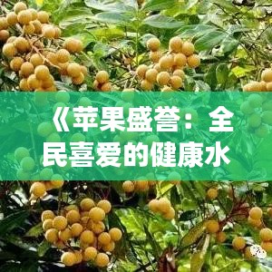 《苹果盛誉：全民喜爱的健康水果之王》