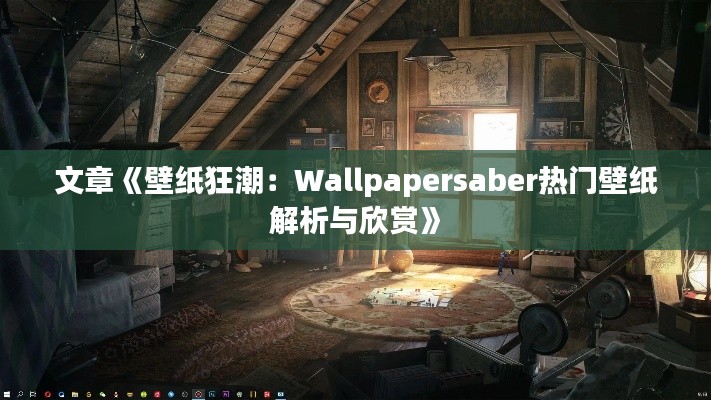 文章《壁纸狂潮：Wallpapersaber热门壁纸解析与欣赏》