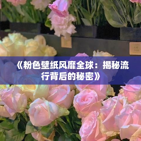 《粉色壁纸风靡全球：揭秘流行背后的秘密》