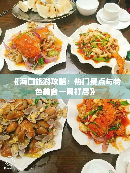 《海口旅游攻略：热门景点与特色美食一网打尽》